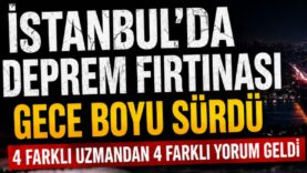 İstanbul'da deprem fırtınası gece boyu sürdü: 4 farklı uzmandan 4 farklı yorum geldi